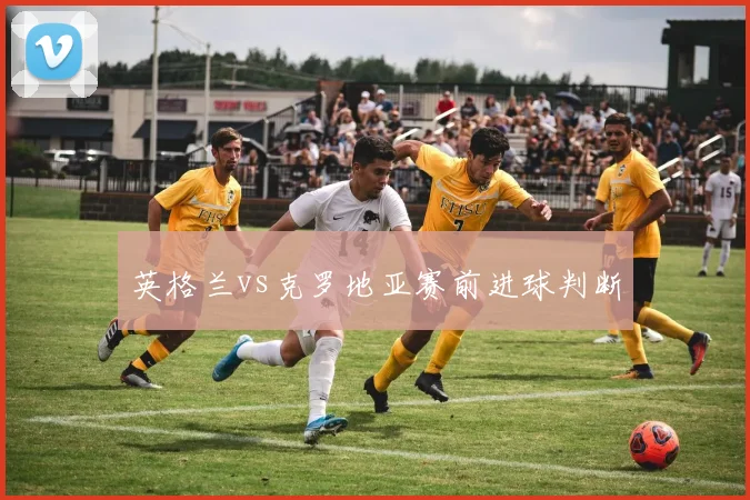 英格兰vs克罗地亚赛前进球判断