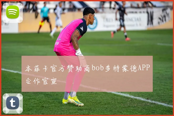 本菲卡官方赞助商bob多特蒙德APP合作官宣