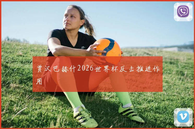 贾汉巴赫什2026世界杯反击推进作用