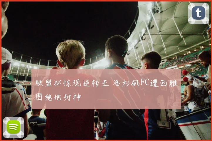 联盟杯惊现逆转王 洛杉矶FC遭西雅图绝地封神