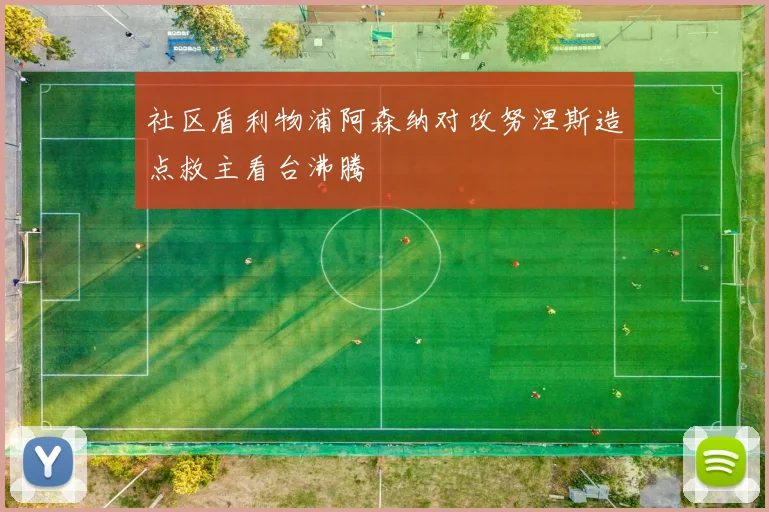 社区盾利物浦阿森纳对攻努涅斯造点救主看台沸腾