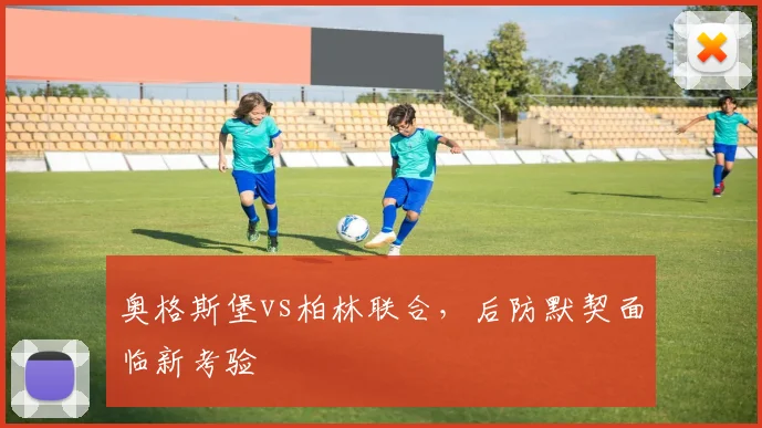 奥格斯堡vs柏林联合，后防默契面临新考验