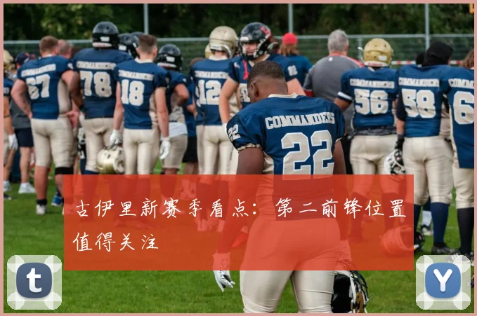 古伊里新赛季看点：第二前锋位置值得关注