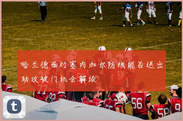 哈兰德面对塞内加尔防线能否送出助攻破门机会解读