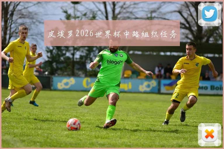 皮埃罗2026世界杯中路组织任务