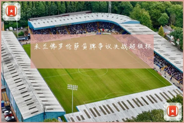 米兰佛罗伦萨黄牌争议决战超级杯