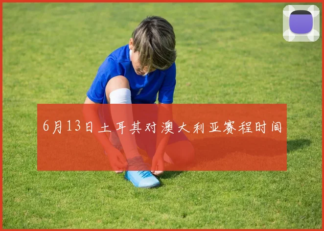6月13日土耳其对澳大利亚赛程时间
