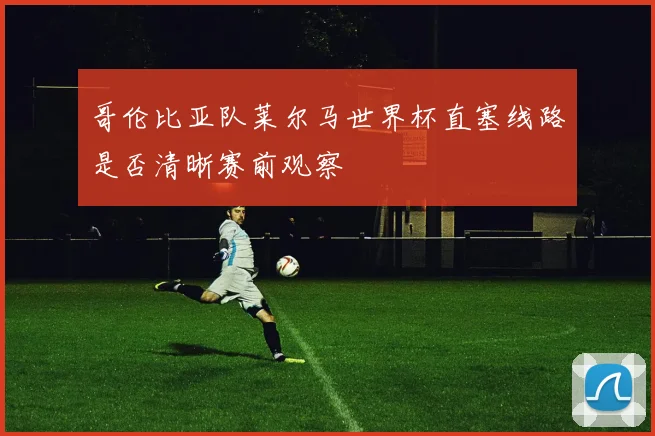 哥伦比亚队莱尔马世界杯直塞线路是否清晰赛前观察