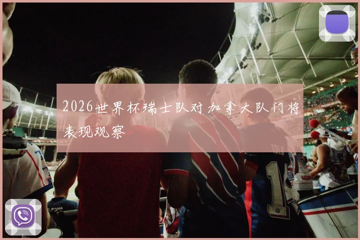 2026世界杯瑞士队对加拿大队门将表现观察