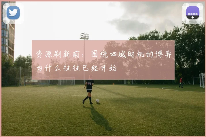 资源刷新前，围绕回城时机的博弈为什么往往已经开始