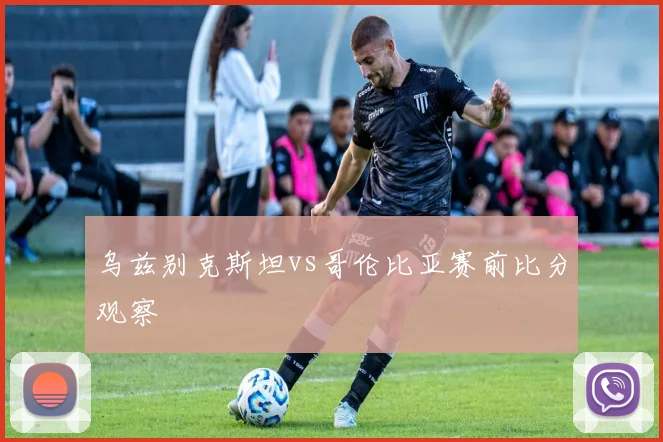 乌兹别克斯坦vs哥伦比亚赛前比分观察