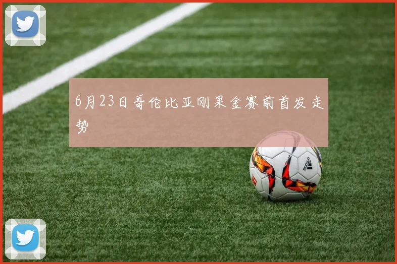6月23日哥伦比亚刚果金赛前首发走势