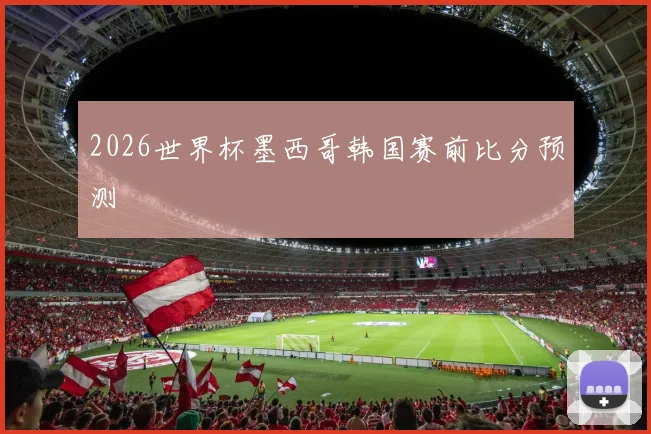 2026世界杯墨西哥韩国赛前比分预测